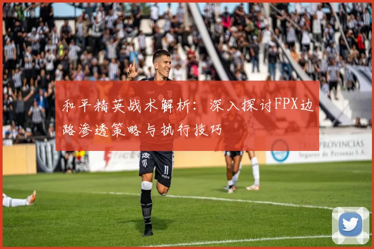 和平精英战术解析：深入探讨FPX边路渗透策略与执行技巧