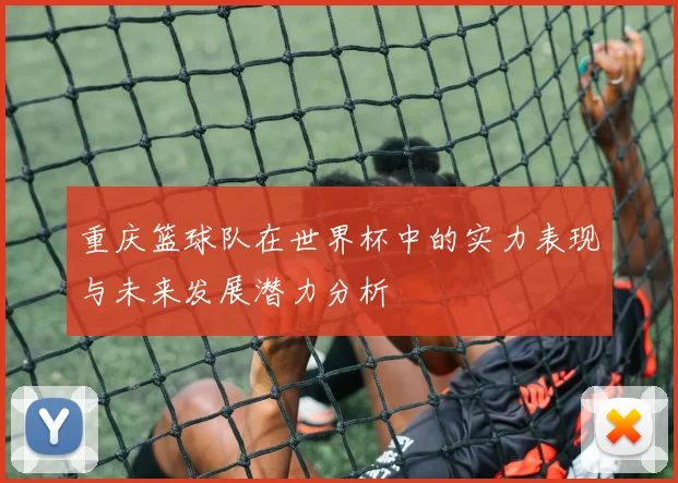 重庆篮球队在世界杯中的实力表现与未来发展潜力分析